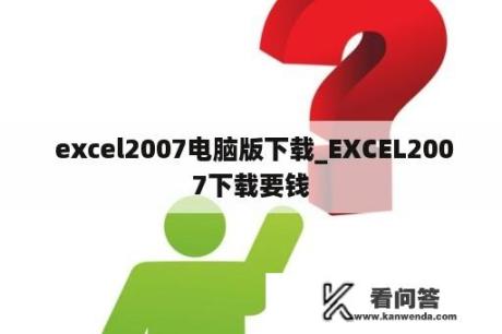  excel2007电脑版下载_EXCEL2007下载要钱