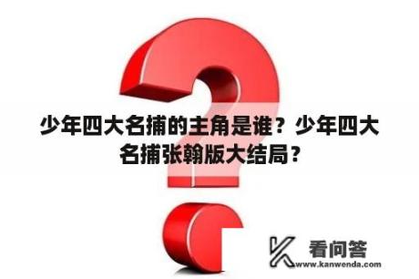 少年四大名捕的主角是谁？少年四大名捕张翰版大结局？