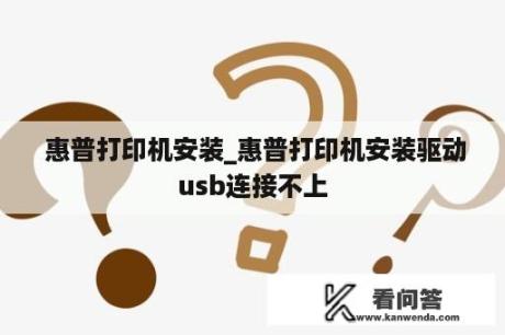  惠普打印机安装_惠普打印机安装驱动usb连接不上