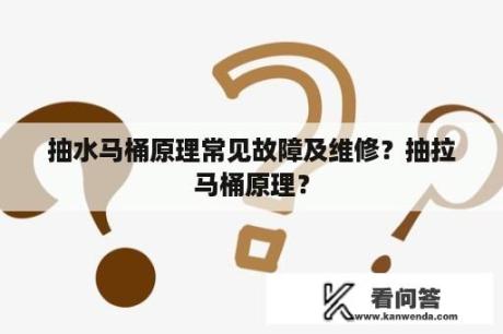 抽水马桶原理常见故障及维修？抽拉马桶原理？