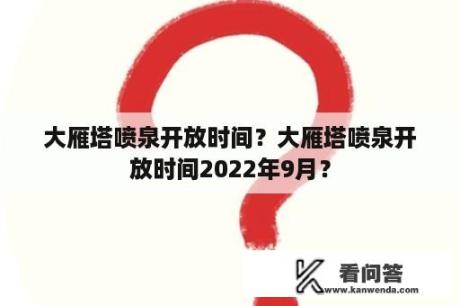 大雁塔喷泉开放时间？大雁塔喷泉开放时间2022年9月？