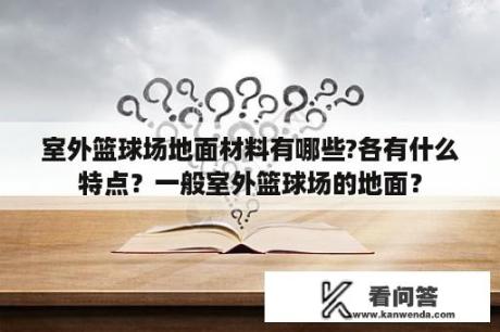 室外篮球场地面材料有哪些?各有什么特点？一般室外篮球场的地面？