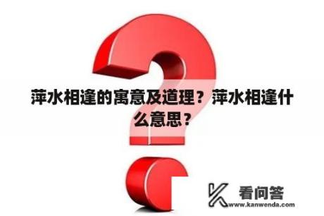 萍水相逢的寓意及道理？萍水相逢什么意思？