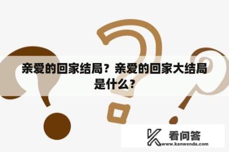 亲爱的回家结局？亲爱的回家大结局是什么？