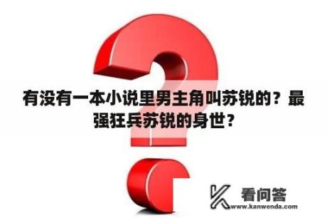 有没有一本小说里男主角叫苏锐的？最强狂兵苏锐的身世？