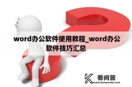  word办公软件使用教程_word办公软件技巧汇总