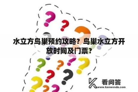 水立方鸟巢预约攻略？鸟巢水立方开放时间及门票？