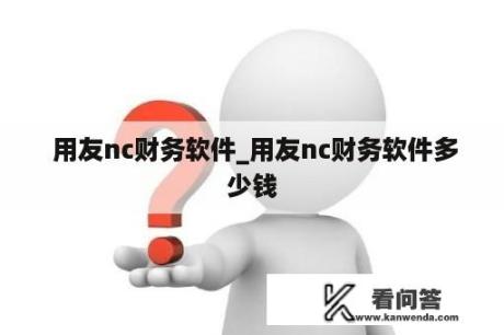  用友nc财务软件_用友nc财务软件多少钱