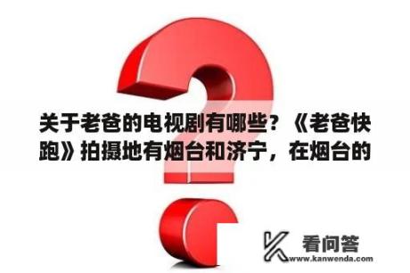 关于老爸的电视剧有哪些？《老爸快跑》拍摄地有烟台和济宁，在烟台的拍摄地有哪些地方？