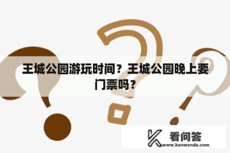 王城公园游玩时间？王城公园晚上要门票吗？