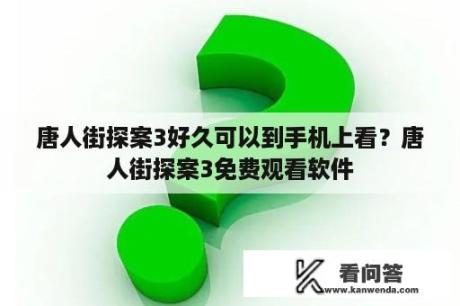 唐人街探案3好久可以到手机上看？唐人街探案3免费观看软件