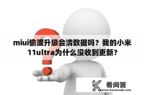 miui偷渡升级会清数据吗？我的小米11ultra为什么没收到更新？