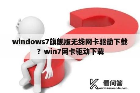 windows7旗舰版无线网卡驱动下载？win7网卡驱动下载