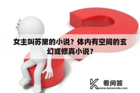 女主叫苏黛的小说？体内有空间的玄幻或修真小说？