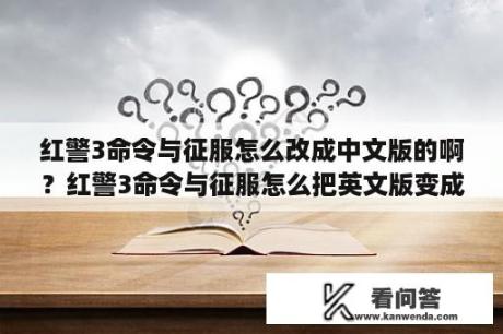 红警3命令与征服怎么改成中文版的啊？红警3命令与征服怎么把英文版变成中文版？