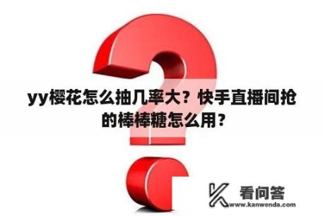 yy樱花怎么抽几率大？快手直播间抢的棒棒糖怎么用？