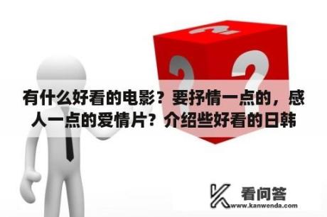 有什么好看的电影？要抒情一点的，感人一点的爱情片？介绍些好看的日韩的爱情片？