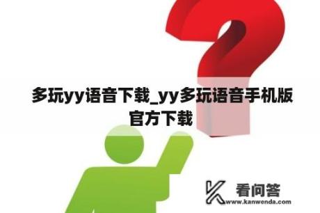  多玩yy语音下载_yy多玩语音手机版官方下载