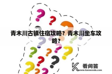 青木川古镇住宿攻略？青木川坐车攻略？