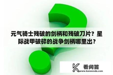 元气骑士残破的剑柄和残破刀片？星际战甲破碎的战争剑柄哪里出？