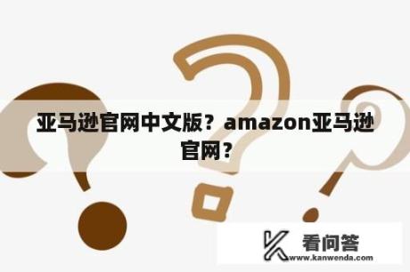 亚马逊官网中文版？amazon亚马逊官网？