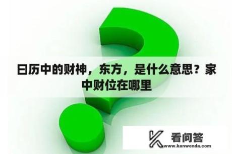 曰历中的财神，东方，是什么意思？家中财位在哪里