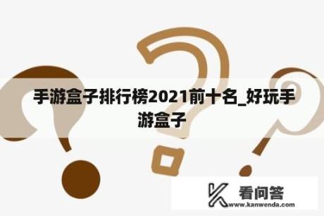  手游盒子排行榜2021前十名_好玩手游盒子