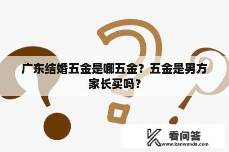 广东结婚五金是哪五金？五金是男方家长买吗？