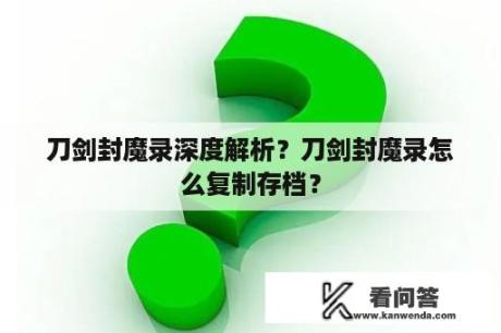 刀剑封魔录深度解析？刀剑封魔录怎么复制存档？