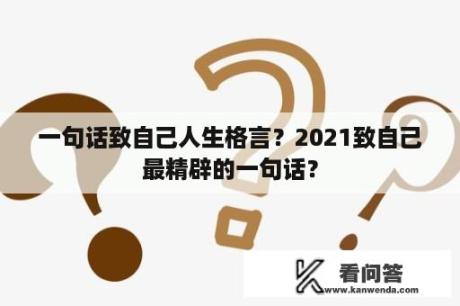 一句话致自己人生格言？2021致自己最精辟的一句话？