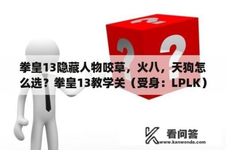 拳皇13隐藏人物咬草，火八，天狗怎么选？拳皇13教学关（受身：LPLK）是什么意思？怎么过这一关？