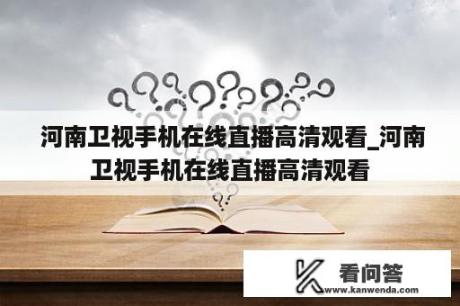  河南卫视手机在线直播高清观看_河南卫视手机在线直播高清观看