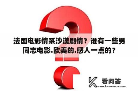 法国电影情系沙漠剧情？谁有一些男同志电影.欧美的.感人一点的？