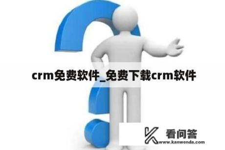  crm免费软件_免费下载crm软件