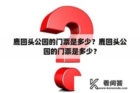 鹿回头公园的门票是多少？鹿回头公园的门票是多少？