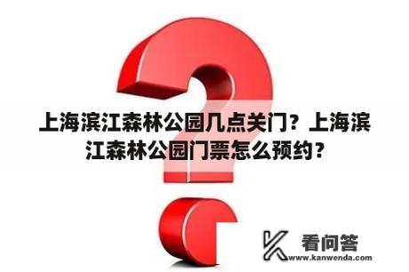 上海滨江森林公园几点关门？上海滨江森林公园门票怎么预约？