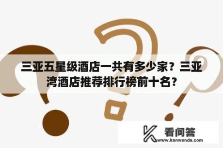 三亚五星级酒店一共有多少家？三亚湾酒店推荐排行榜前十名？