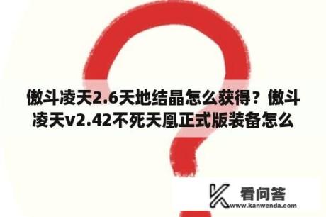 傲斗凌天2.6天地结晶怎么获得？傲斗凌天v2.42不死天凰正式版装备怎么做？