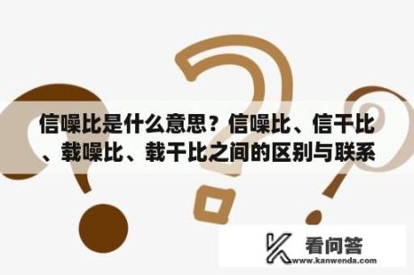 信噪比是什么意思？信噪比、信干比、载噪比、载干比之间的区别与联系，各用于哪里？