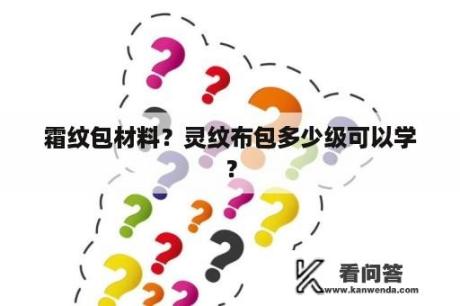 霜纹包材料？灵纹布包多少级可以学？