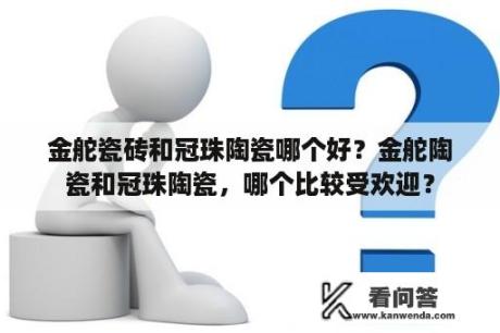 金舵瓷砖和冠珠陶瓷哪个好？金舵陶瓷和冠珠陶瓷，哪个比较受欢迎？