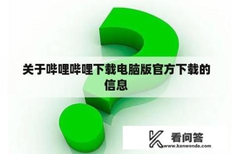 关于哔哩哔哩下载电脑版官方下载的信息