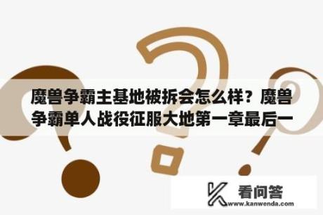 魔兽争霸主基地被拆会怎么样？魔兽争霸单人战役征服大地第一章最后一个任务让我跟踪人族到他们的基地这任务怎么做？