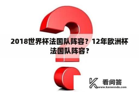 2018世界杯法国队阵容？12年欧洲杯法国队阵容？