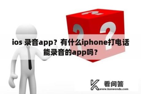 ios 录音app？有什么iphone打电话能录音的app吗？