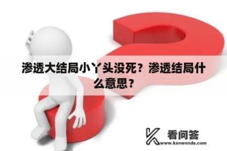 渗透大结局小丫头没死？渗透结局什么意思？