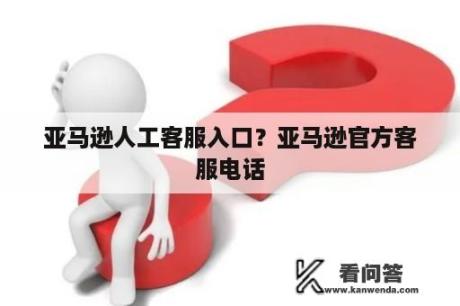 亚马逊人工客服入口？亚马逊官方客服电话