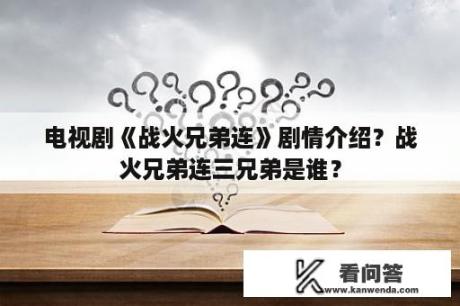 电视剧《战火兄弟连》剧情介绍？战火兄弟连三兄弟是谁？