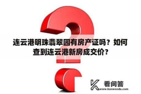 连云港明珠翡翠园有房产证吗？如何查到连云港新房成交价？