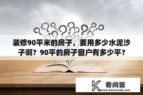 装修90平米的房子，要用多少水泥沙子啊？90平的房子窗户有多少平？